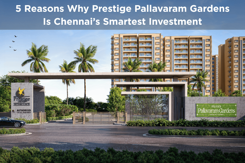 5 Reasons Why Prestige Pallavaram Gardens Is Chennai’s Smartest Investment